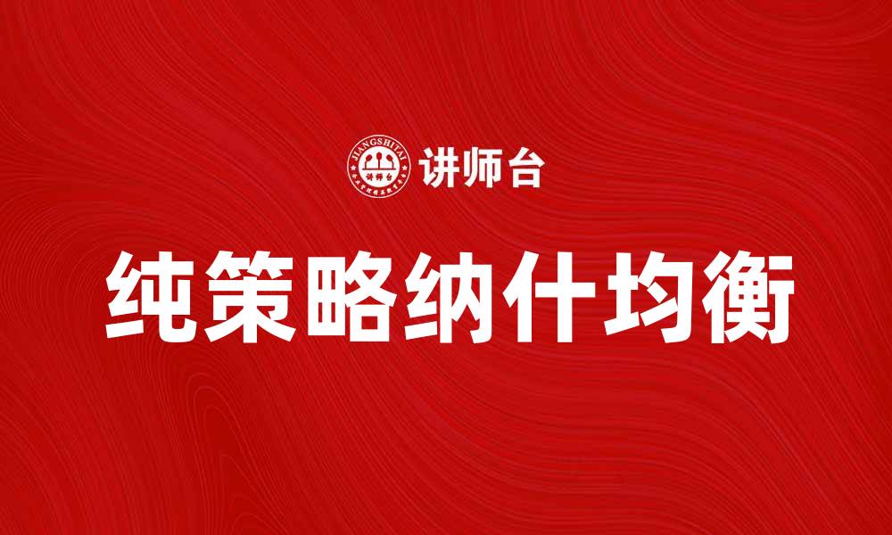 文章探索纯策略纳什均衡的应用与意义的缩略图