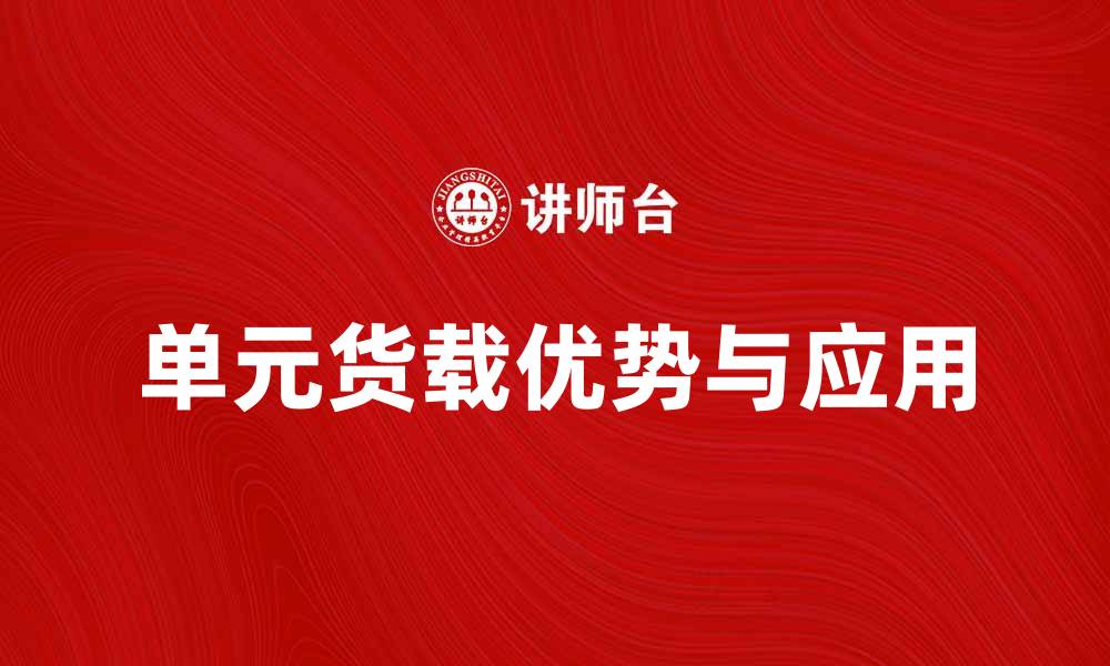 文章单元货载的优势与应用解析，助力物流行业发展的缩略图