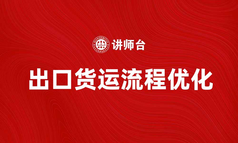 文章优化出口货运流程，提高国际贸易效率的缩略图