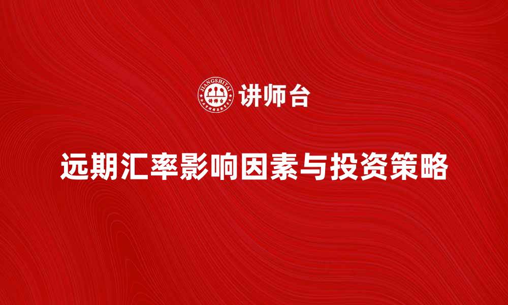 文章远期汇率的影响因素与投资策略解析的缩略图