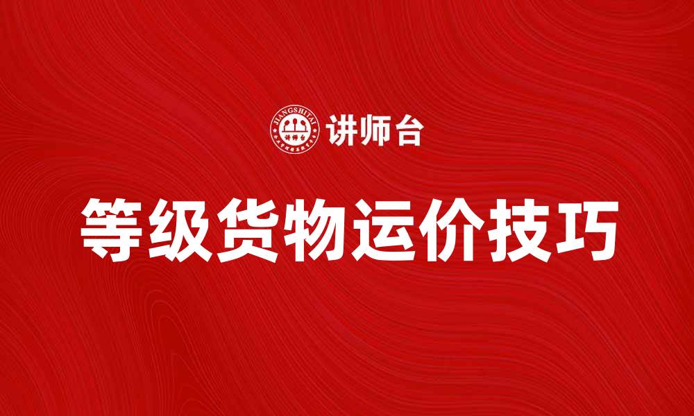 文章提升利润的秘籍：掌握等级货物运价的关键技巧的缩略图