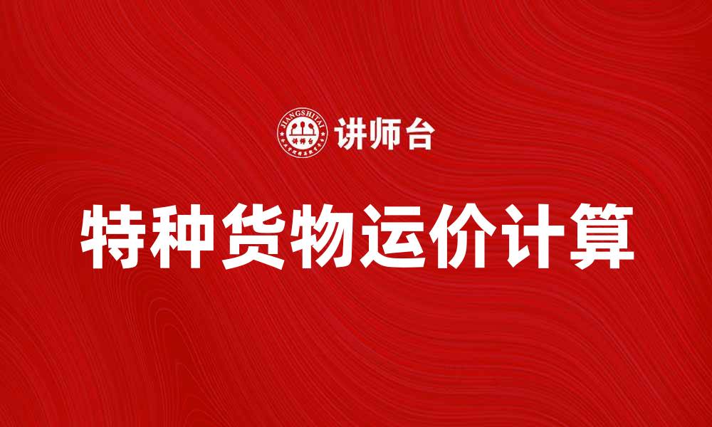 文章特种货物运价的影响因素与计算方法解析的缩略图