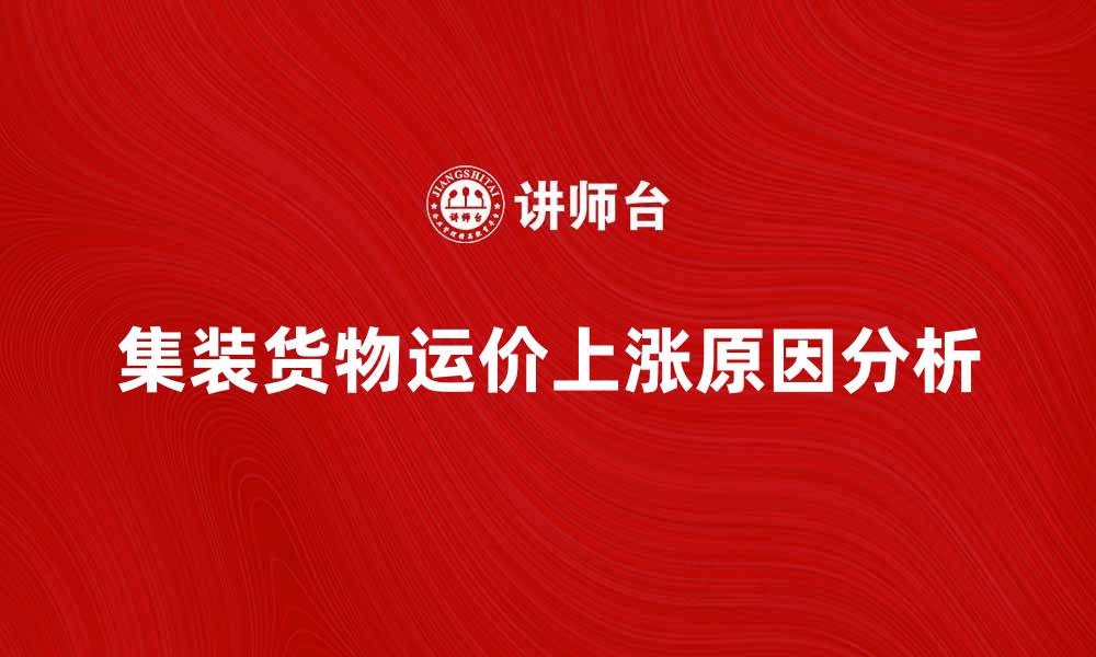 文章集装货物运价上涨原因分析与应对策略的缩略图