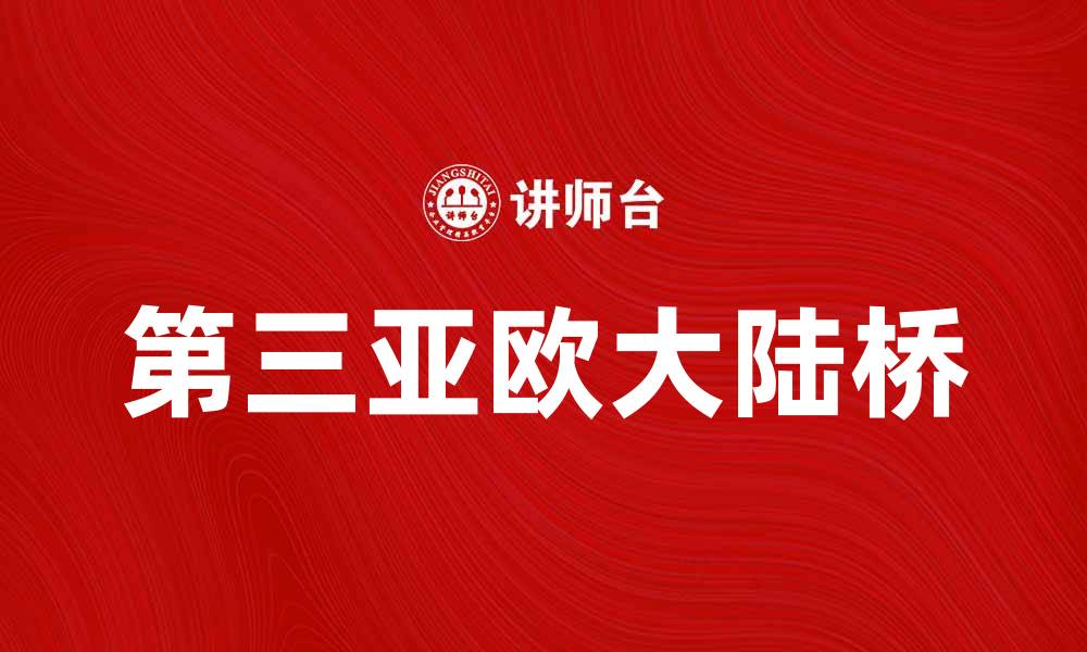 文章第三亚欧大陆桥：连接东西的新丝绸之路探索的缩略图