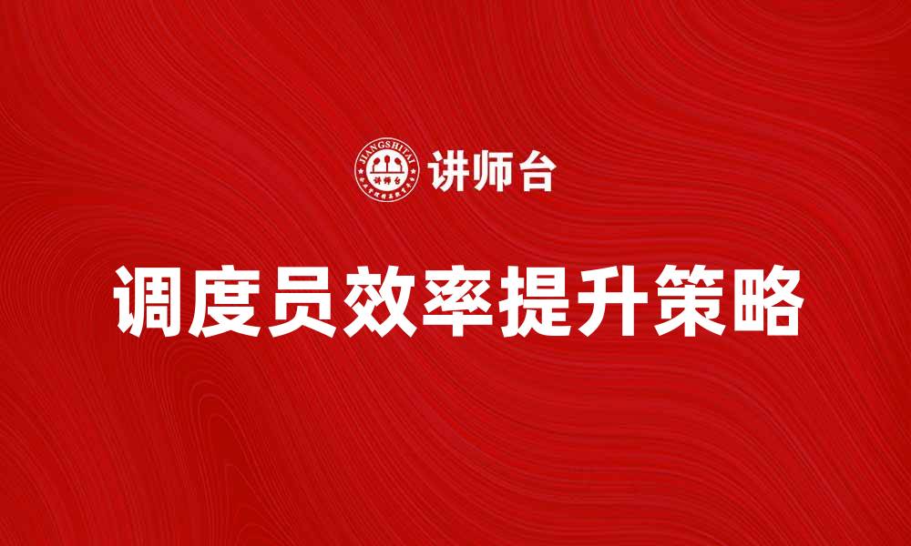 文章调度员如何提升工作效率与团队协作能力的缩略图