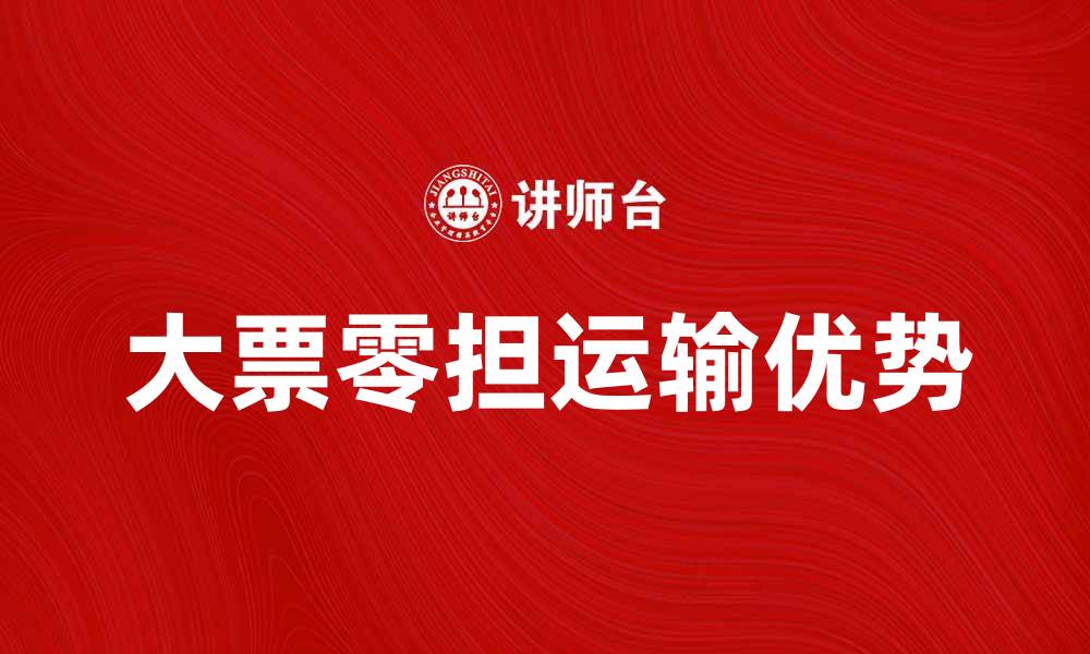 文章大票零担运输的优势与选择指南的缩略图