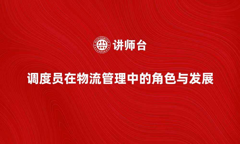 文章调度员在物流管理中的重要作用与发展趋势的缩略图
