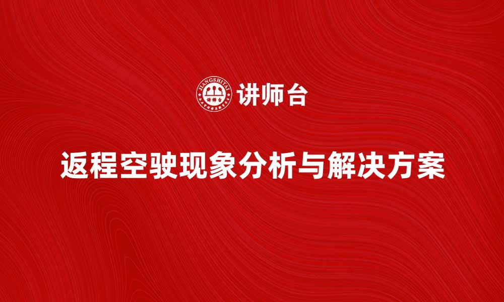 返程空驶现象分析与解决方案