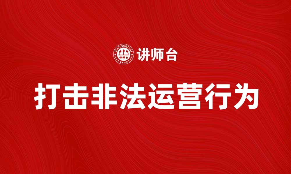 文章如何有效打击非法运营行为保护市场秩序的缩略图