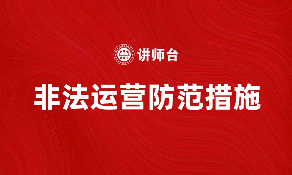 文章如何识别和防范非法运营的风险与对策的缩略图
