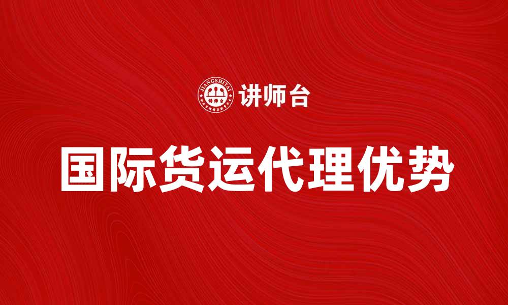 文章国际货运代理的优势与选择指南的缩略图