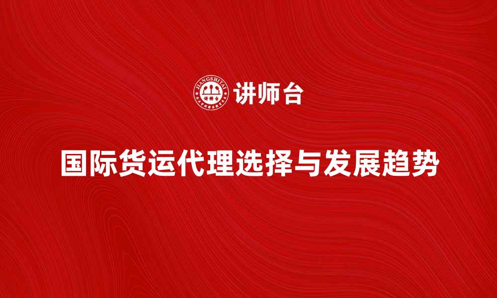 文章国际货运代理的选择与发展趋势分析的缩略图
