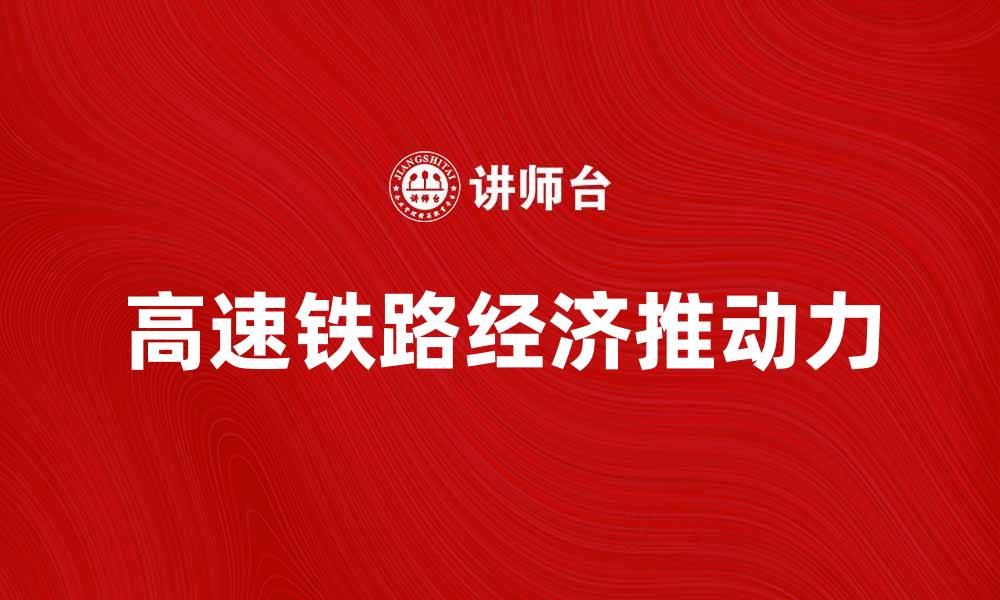 文章高速铁路助力中国经济腾飞的新动力的缩略图