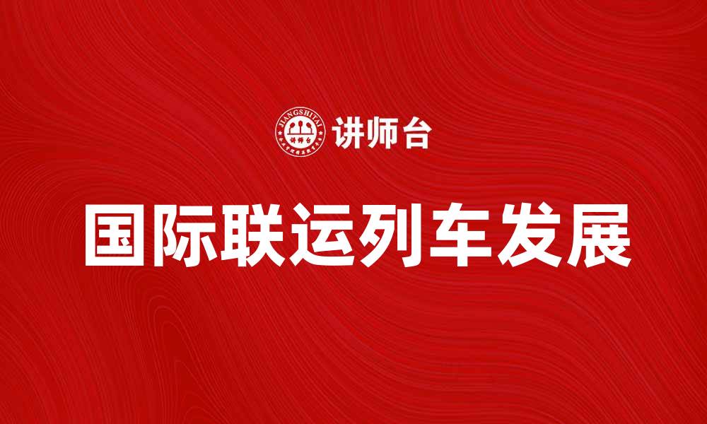 文章国际联运列车：推动跨国物流发展的新动力的缩略图