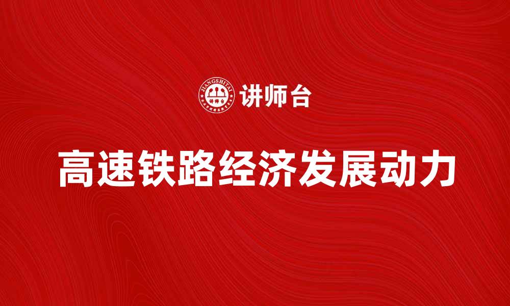 文章高速铁路推动中国经济发展的新动力的缩略图