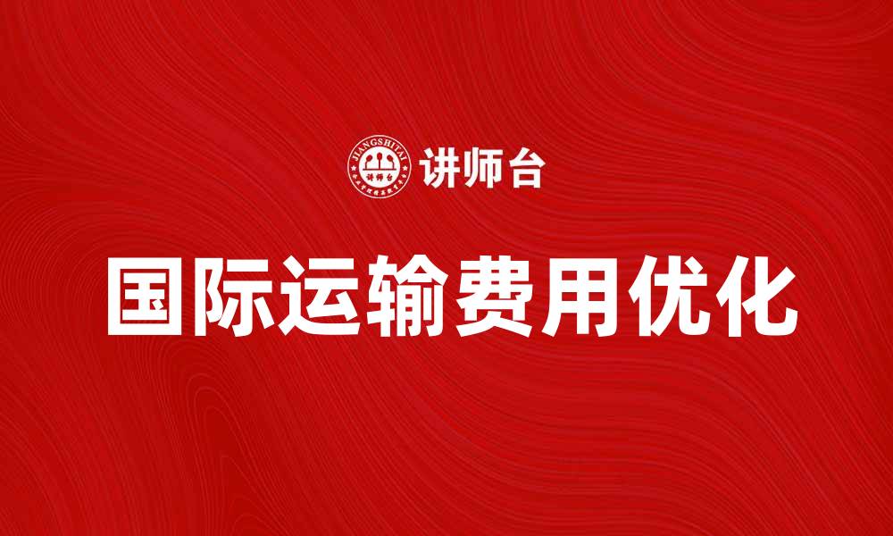 文章国际运输费用如何影响跨境电商物流效率的缩略图