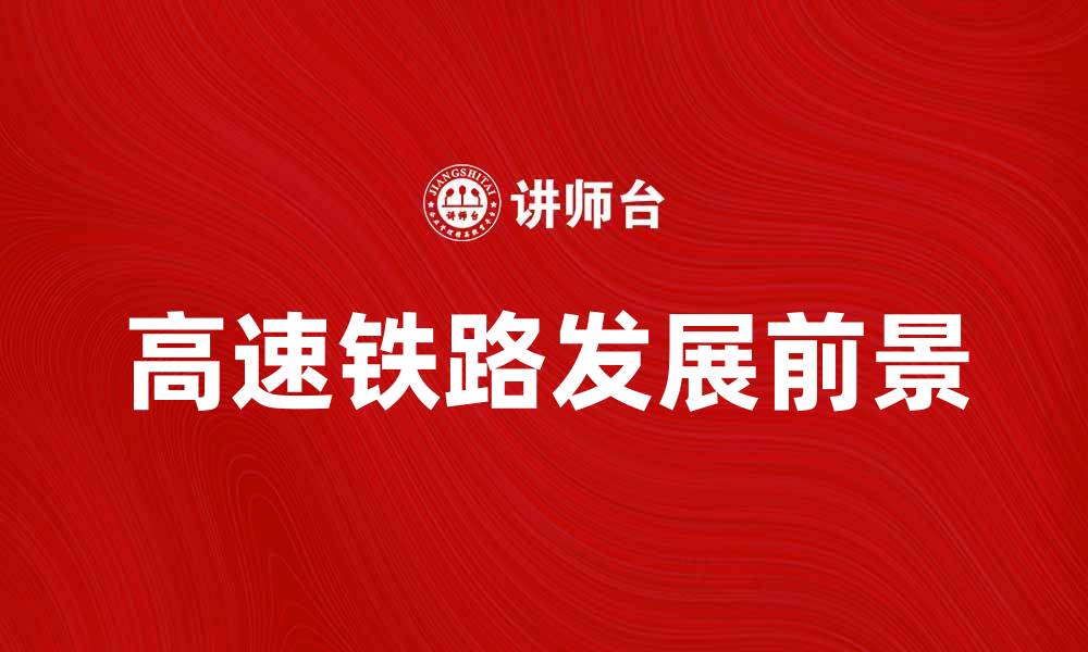 文章高速铁路的发展与未来前景分析的缩略图