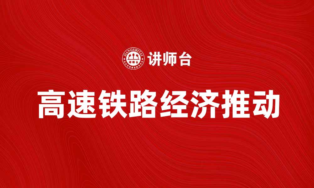 文章高速铁路助力中国经济腾飞，未来更可期的缩略图
