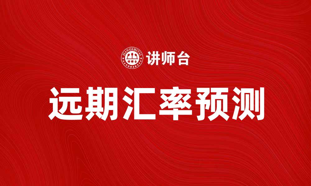 文章如何准确预测远期汇率的变动趋势与影响因素的缩略图