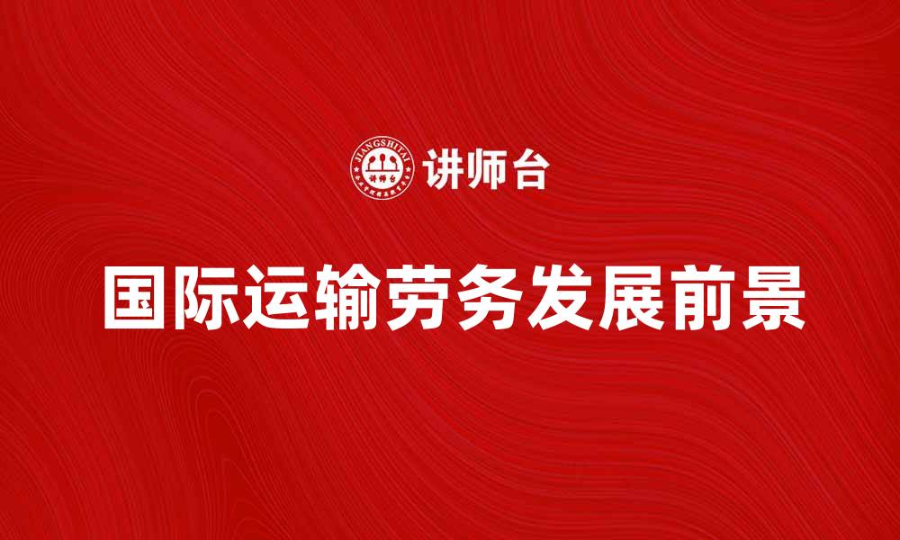 文章国际运输劳务的市场趋势与发展前景分析的缩略图