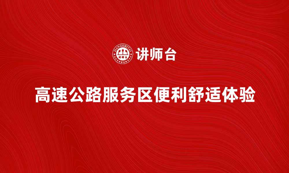 文章高速公路服务区的便利与舒适体验探讨的缩略图