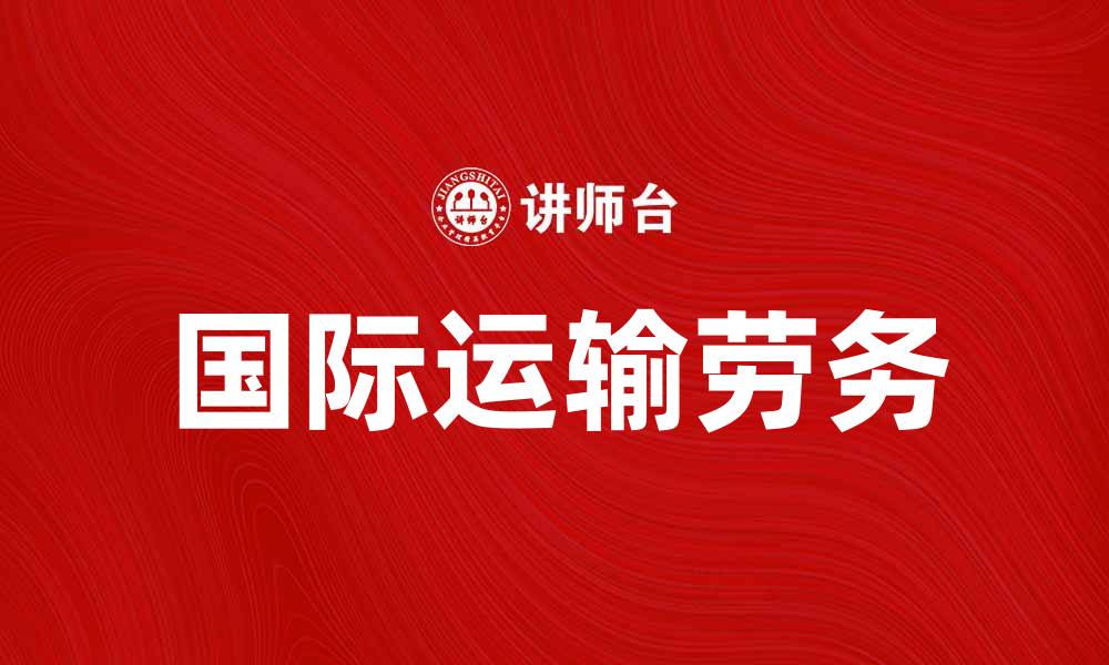 文章国际运输劳务对全球贸易发展的重要影响的缩略图