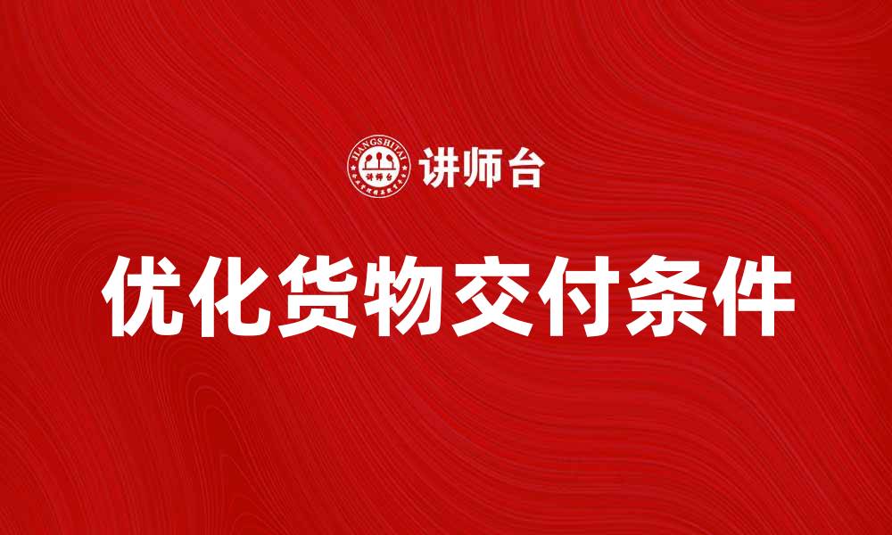 文章优化货物交付条件，提高物流效率的方法与建议的缩略图