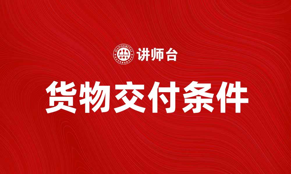 文章货物交付条件解析：如何确保顺利交付与高效物流的缩略图
