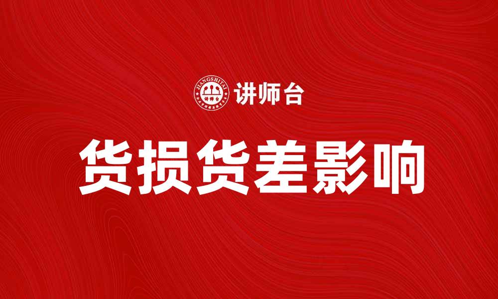 文章货损货差如何影响企业物流管理与客户满意度的缩略图