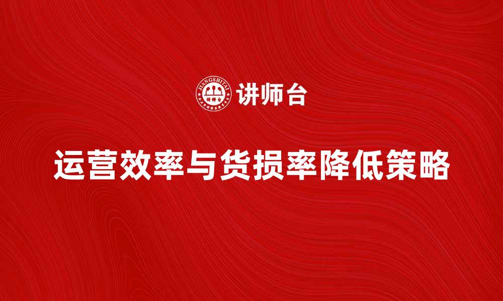 文章提升运营效率，降低货损率的有效策略的缩略图