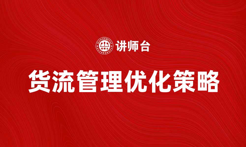 文章货流管理的最佳实践与优化策略解析的缩略图