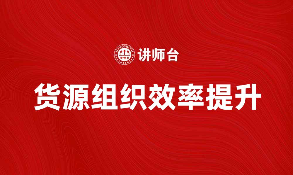 文章如何有效提升货源组织效率与管理策略的缩略图