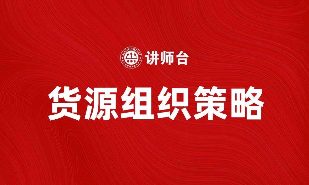 文章提升供应链效率的货源组织策略解析的缩略图