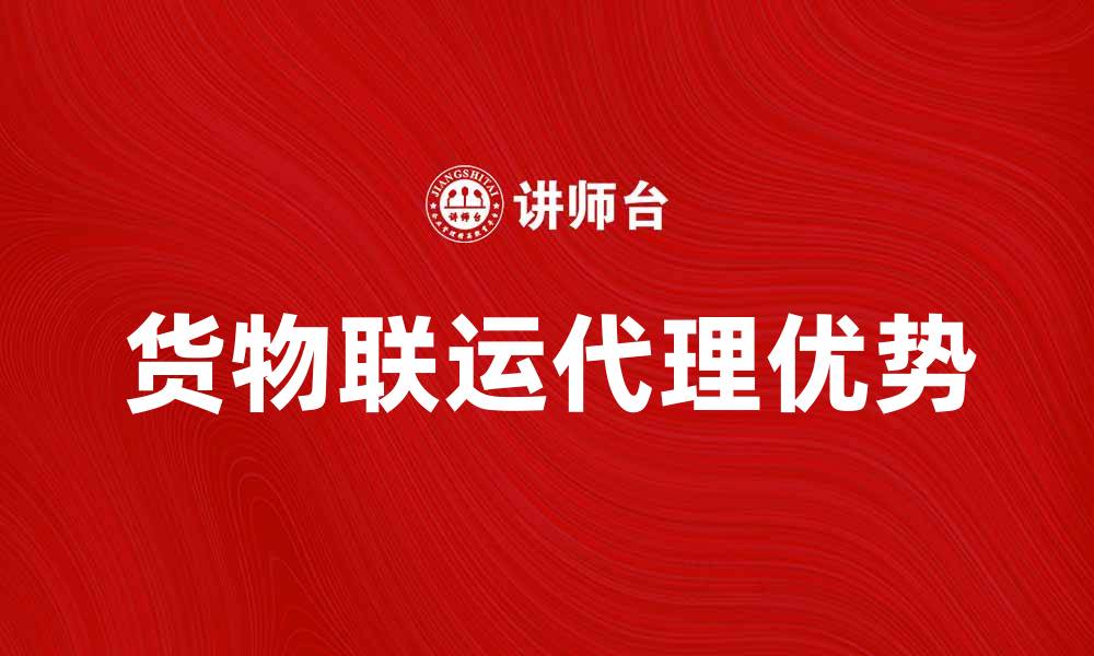 文章货物联运代理的优势与选择指南的缩略图