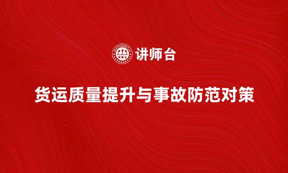 货运质量提升与事故防范对策
