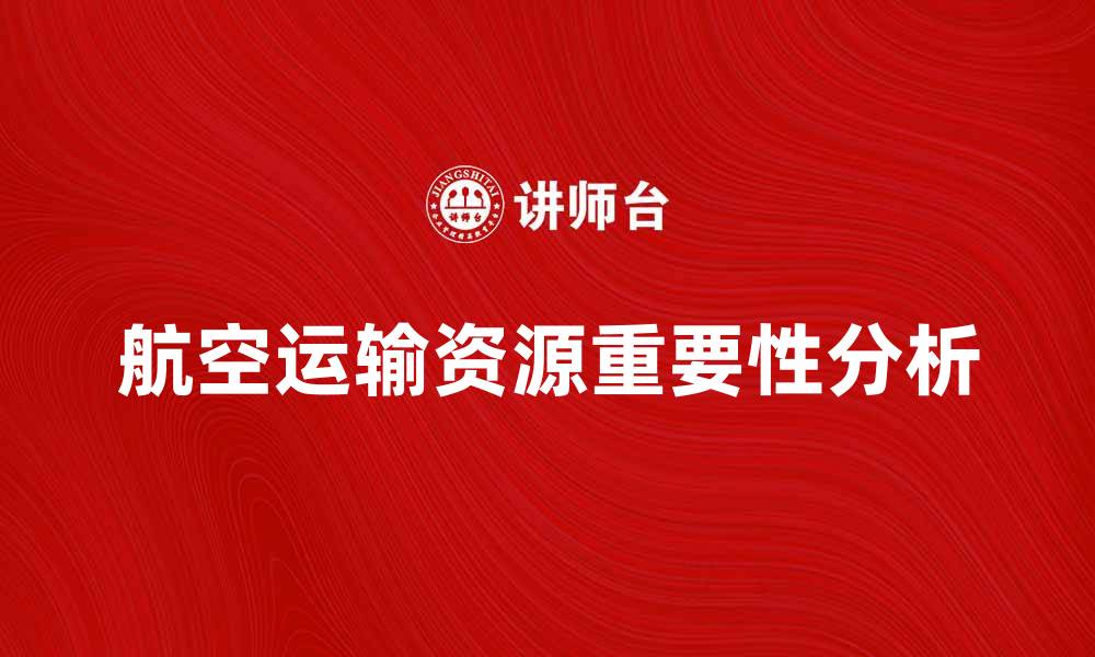 文章航空运输资源在现代物流中的重要性分析的缩略图