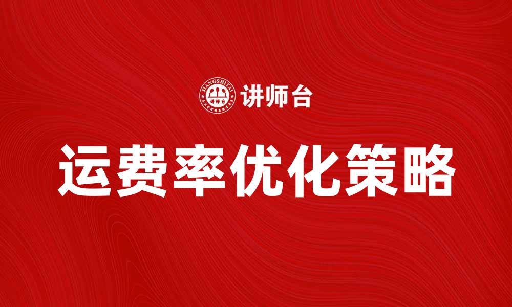 文章掌握基本运费率，轻松优化物流成本策略的缩略图
