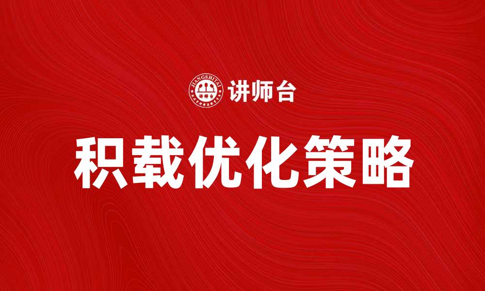 文章积载的意义与应用：如何提升物流效率与安全性的缩略图