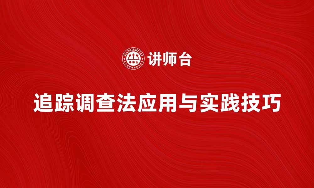 文章深入探讨追踪调查法的应用与实践技巧的缩略图