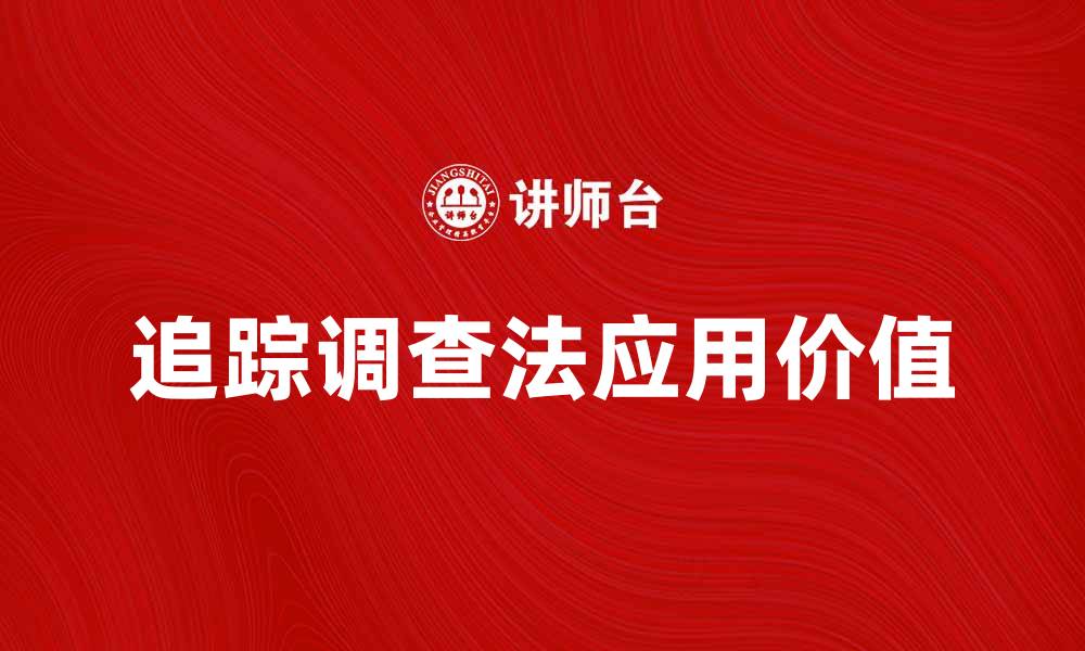 文章深入解析追踪调查法的应用与价值的缩略图