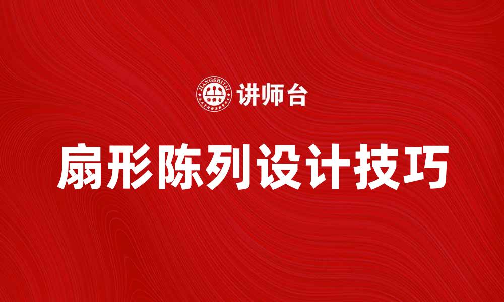 文章扇形陈列的魅力与实用技巧分享的缩略图