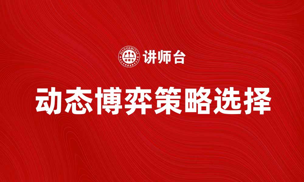 文章动态博弈：揭示策略选择背后的深层逻辑的缩略图