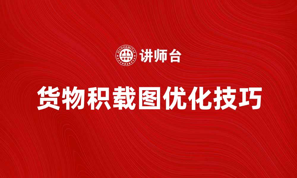 文章货物积载图的设计与优化技巧解析的缩略图