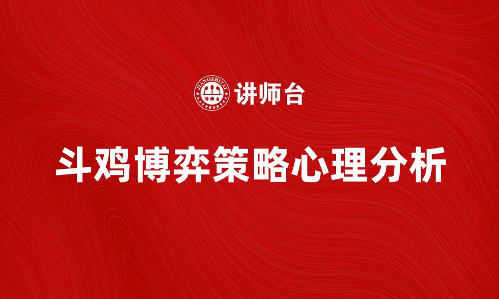 文章斗鸡博弈的策略与心理分析：赢得游戏的关键技巧的缩略图