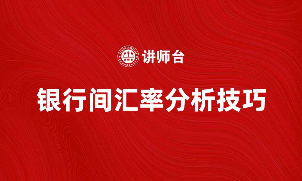 文章银行间汇率的影响因素及其市场分析技巧的缩略图