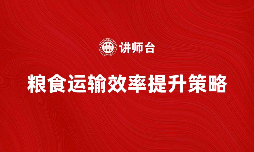 粮食运输效率提升策略