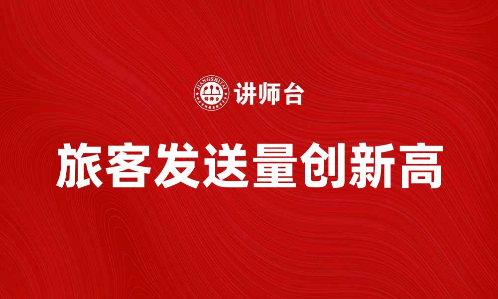 文章旅客发送量创新高，探秘背后原因与影响的缩略图