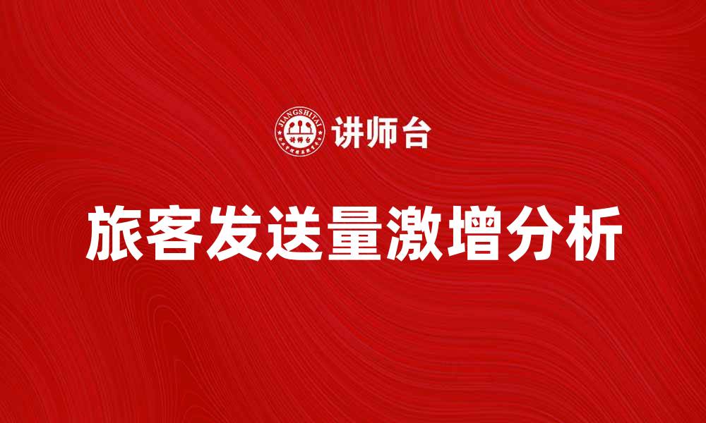 文章旅客发送量激增背后的原因与影响分析的缩略图