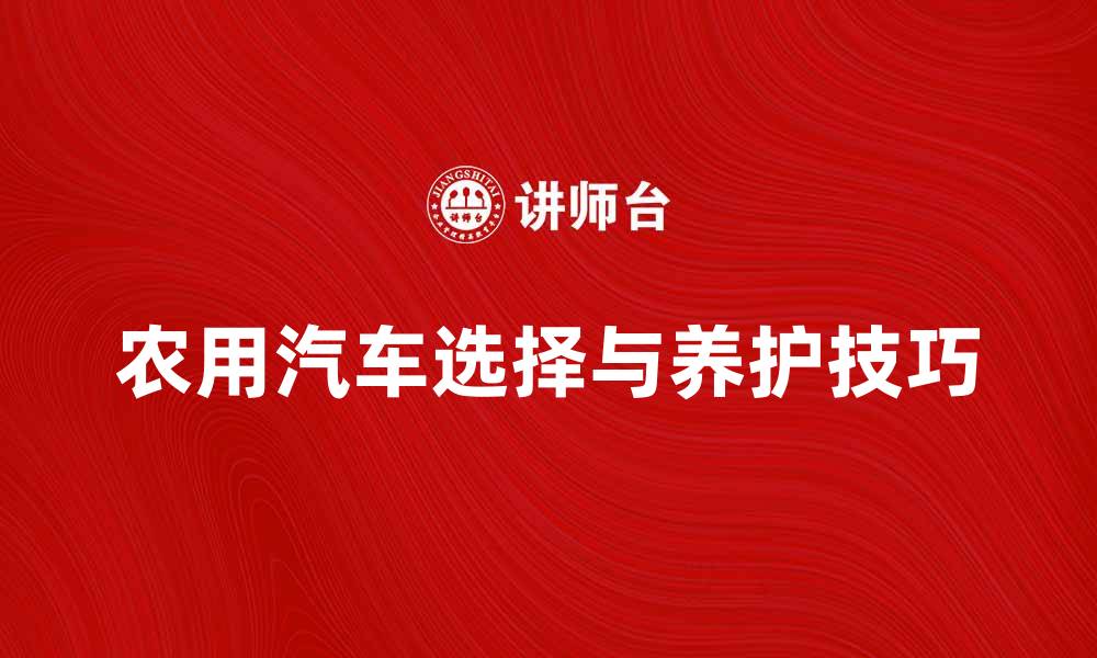 农用汽车选择与养护技巧