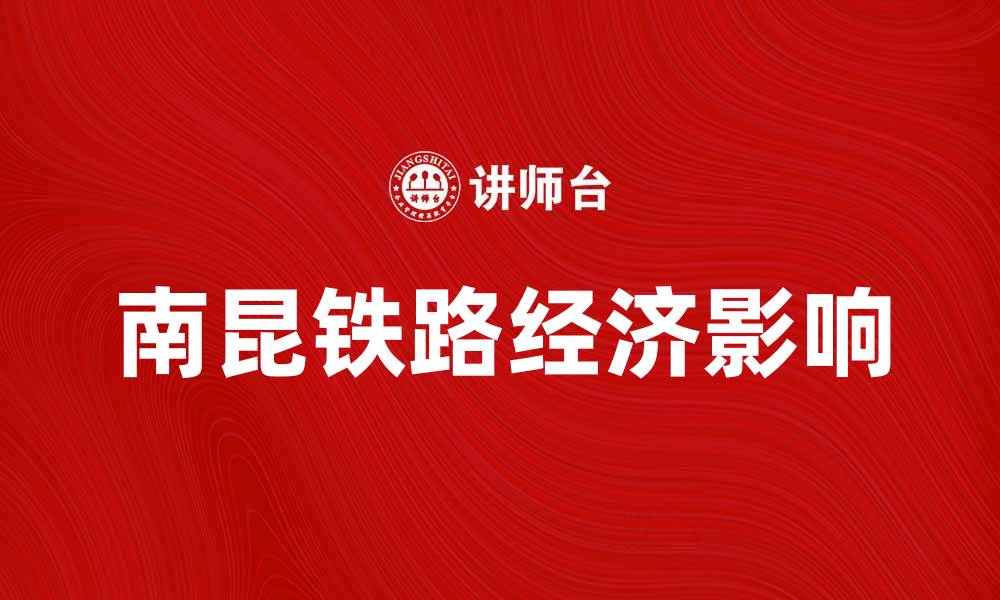 文章南昆铁路:连接南北的交通大动脉与经济发展新机遇的缩略图
